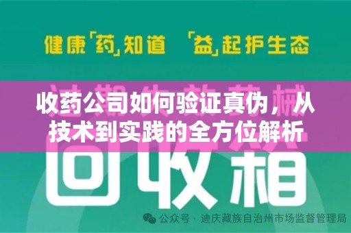 蚌埠收药公司如何验证真伪，从技术到实践的全方位解析