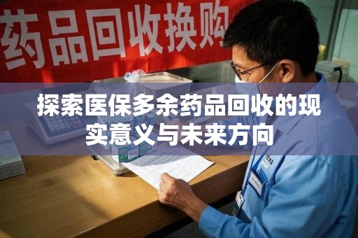 蚌埠探索医保多余药品回收的现实意义与未来方向