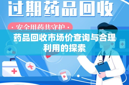 蚌埠药品回收市场价查询与合理利用的探索