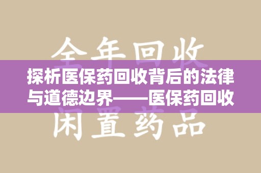 蚌埠探析医保药回收背后的法律与道德边界——医保药回收违法吗的深度思考