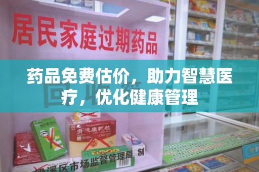 蚌埠药品免费估价，助力智慧医疗，优化健康管理