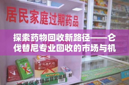 蚌埠探索药物回收新路径——仑伐替尼专业回收的市场与机遇