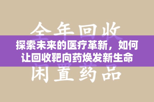 蚌埠探索未来的医疗革新，如何让回收靶向药焕发新生命