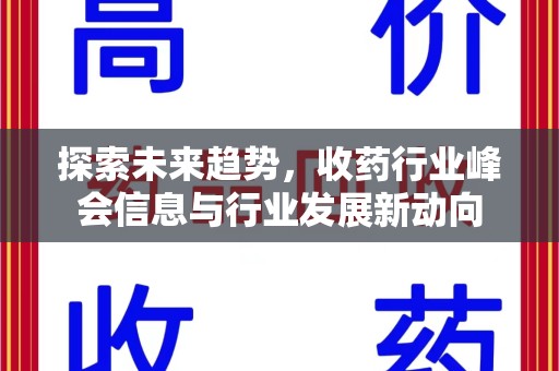蚌埠探索未来趋势，收药行业峰会信息与行业发展新动向