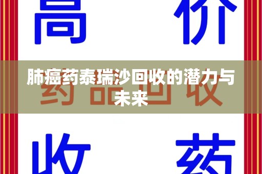蚌埠肺癌药泰瑞沙回收的潜力与未来