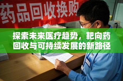 蚌埠探索未来医疗趋势，靶向药回收与可持续发展的新路径