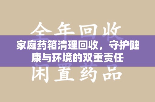 蚌埠家庭药箱清理回收，守护健康与环境的双重责任