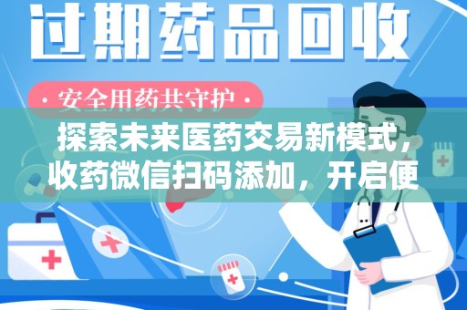 蚌埠探索未来医药交易新模式，收药微信扫码添加，开启便捷新体验