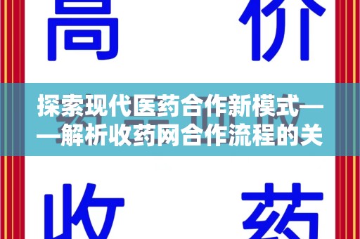 蚌埠探索现代医药合作新模式——解析收药网合作流程的关键要素