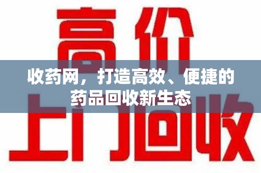 蚌埠收药网，打造高效、便捷的药品回收新生态