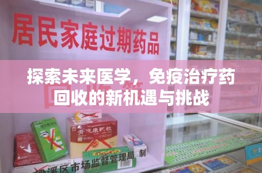 蚌埠探索未来医学，免疫治疗药回收的新机遇与挑战