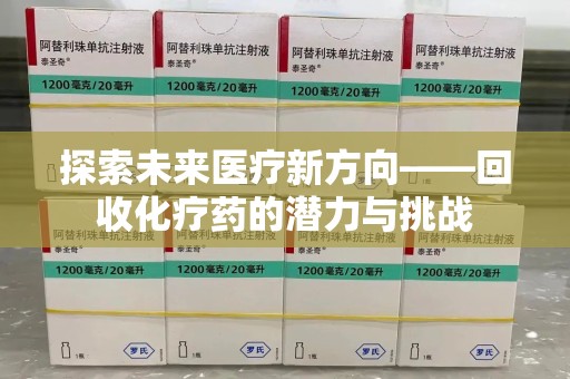 蚌埠探索未来医疗新方向——回收化疗药的潜力与挑战