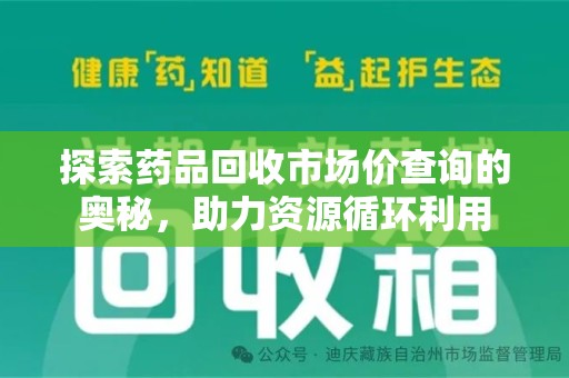 蚌埠探索药品回收市场价查询的奥秘，助力资源循环利用