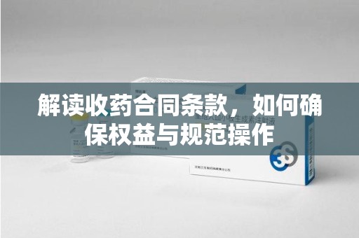 蚌埠解读收药合同条款，如何确保权益与规范操作