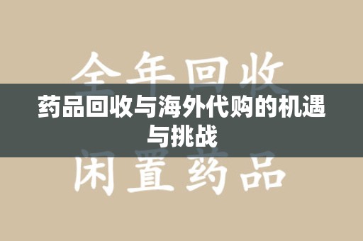 蚌埠药品回收与海外代购的机遇与挑战