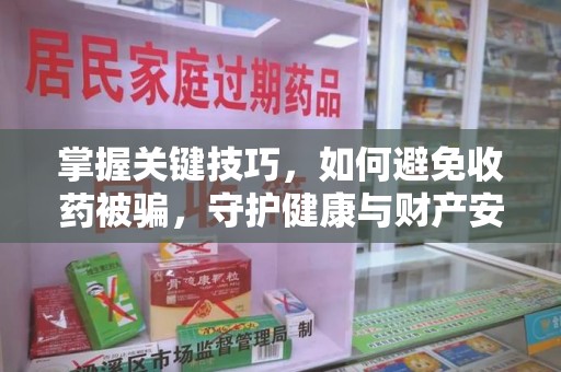 蚌埠掌握关键技巧，如何避免收药被骗，守护健康与财产安全