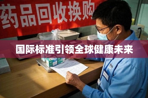 蚌埠国际标准引领全球健康未来