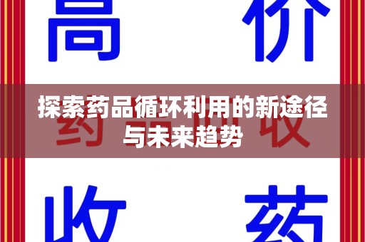 蚌埠探索药品循环利用的新途径与未来趋势