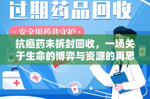蚌埠抗癌药未拆封回收，一场关于生命的博弈与资源的再思考