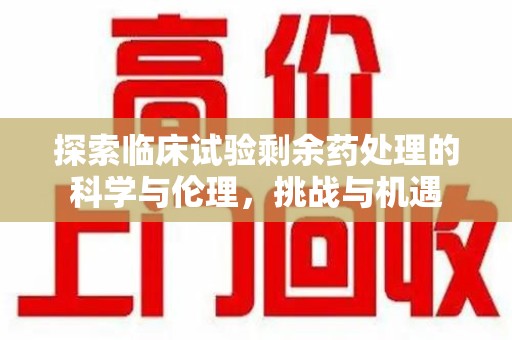 蚌埠探索临床试验剩余药处理的科学与伦理，挑战与机遇