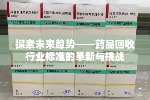 蚌埠探索未来趋势——药品回收行业标准的革新与挑战