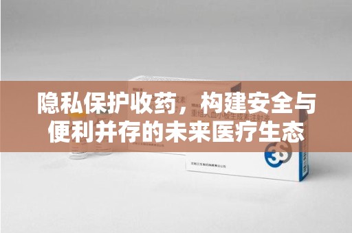 蚌埠隐私保护收药，构建安全与便利并存的未来医疗生态