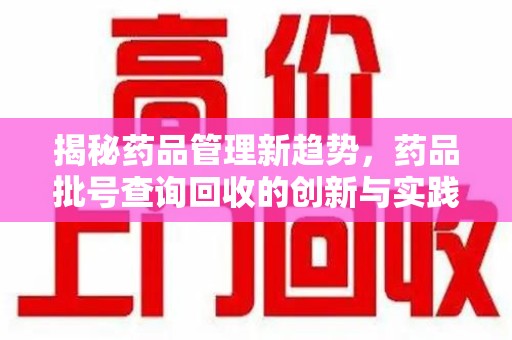 蚌埠揭秘药品管理新趋势，药品批号查询回收的创新与实践