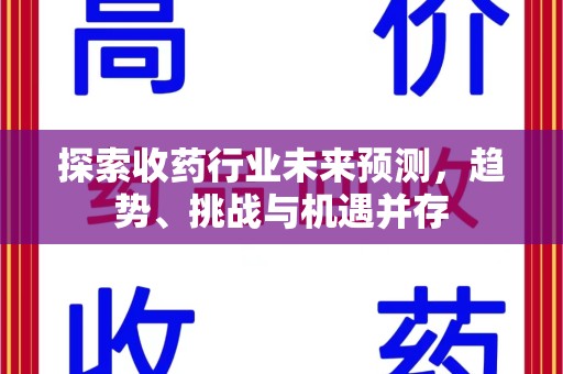 蚌埠探索收药行业未来预测，趋势、挑战与机遇并存
