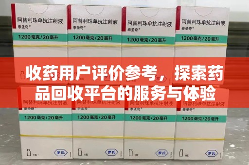 蚌埠收药用户评价参考，探索药品回收平台的服务与体验