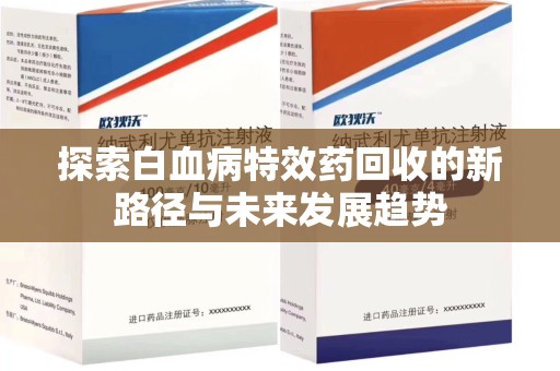 蚌埠探索白血病特效药回收的新路径与未来发展趋势