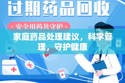 蚌埠家庭药品处理建议，科学管理，守护健康