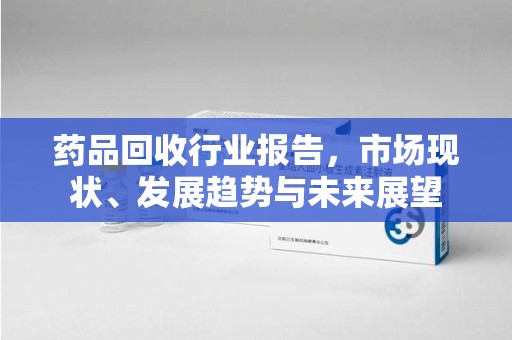蚌埠药品回收行业报告，市场现状、发展趋势与未来展望