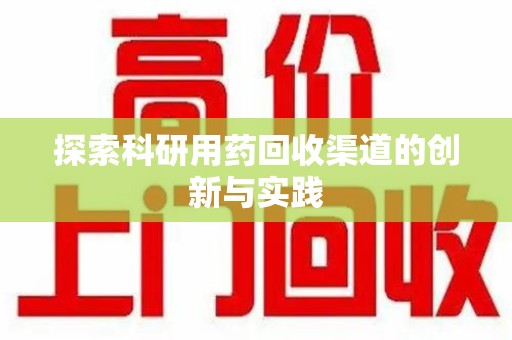 蚌埠探索科研用药回收渠道的创新与实践