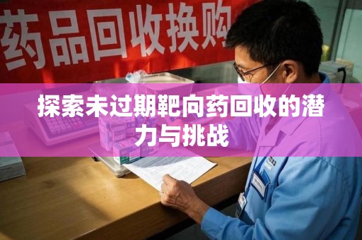 蚌埠探索未过期靶向药回收的潜力与挑战
