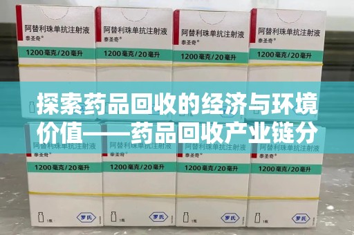 蚌埠探索药品回收的经济与环境价值——药品回收产业链分析
