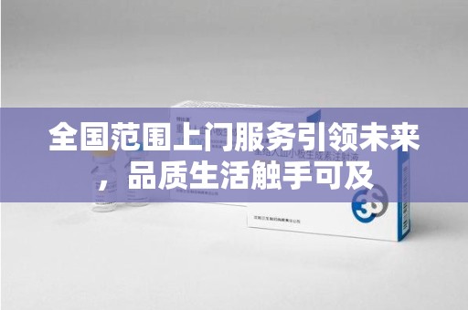 蚌埠全国范围上门服务引领未来，品质生活触手可及