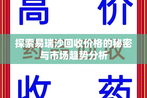 蚌埠探索易瑞沙回收价格的秘密与市场趋势分析