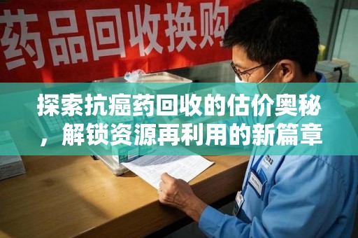 蚌埠探索抗癌药回收的估价奥秘，解锁资源再利用的新篇章