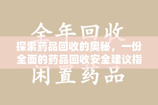 蚌埠探索药品回收的奥秘，一份全面的药品回收安全建议指南