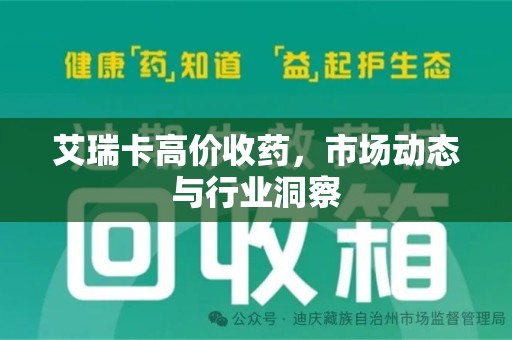 蚌埠艾瑞卡高价收药，市场动态与行业洞察
