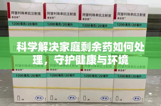 蚌埠科学解决家庭剩余药如何处理，守护健康与环境