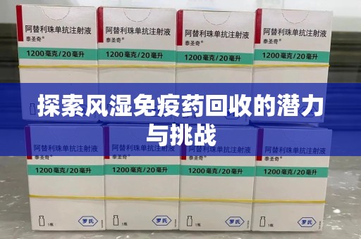 蚌埠探索风湿免疫药回收的潜力与挑战