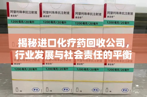 蚌埠揭秘进口化疗药回收公司，行业发展与社会责任的平衡
