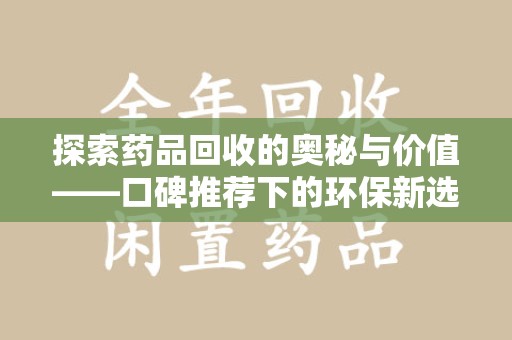 蚌埠探索药品回收的奥秘与价值——口碑推荐下的环保新选择