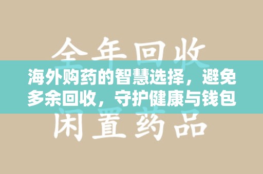 蚌埠海外购药的智慧选择，避免多余回收，守护健康与钱包