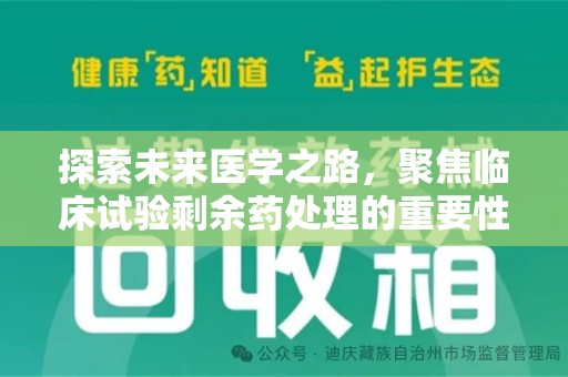 蚌埠探索未来医学之路，聚焦临床试验剩余药处理的重要性与挑战