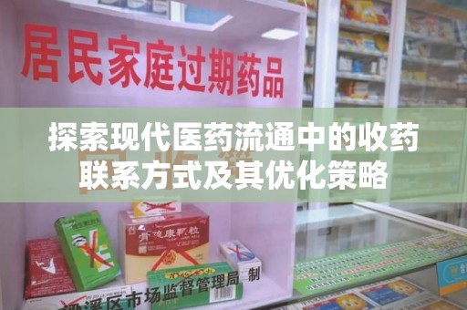 蚌埠探索现代医药流通中的收药联系方式及其优化策略