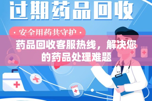 蚌埠药品回收客服热线，解决您的药品处理难题