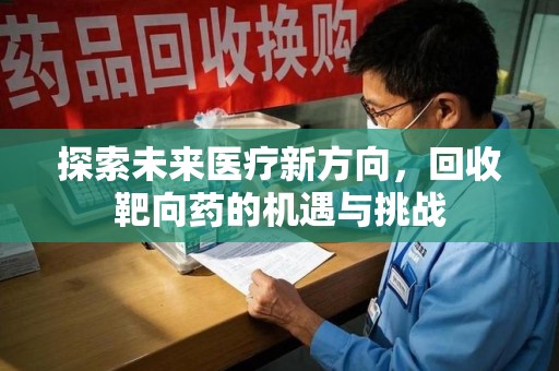 蚌埠探索未来医疗新方向，回收靶向药的机遇与挑战