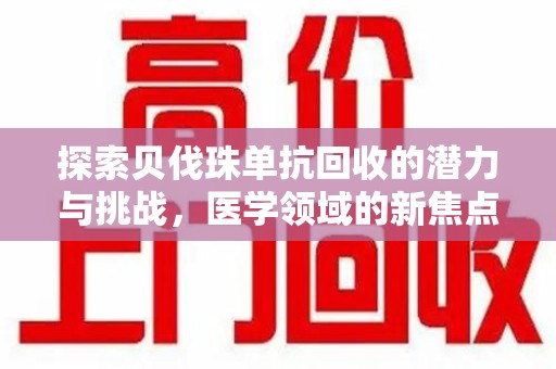 蚌埠探索贝伐珠单抗回收的潜力与挑战，医学领域的新焦点